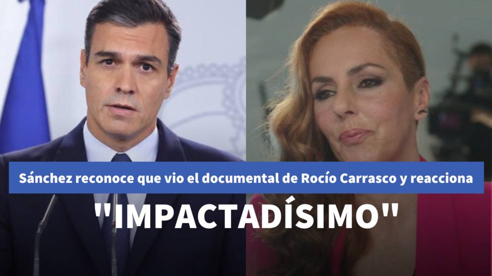 Pedro Sánchez reconoce que vio el documental de Rocío Carrasco y reacciona: Impactadísimo